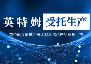 英特姆受托生產(chǎn)的首個(gè)醫(yī)療器械注冊(cè)人制度試點(diǎn)產(chǎn)品獲批上市